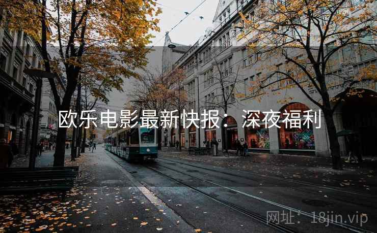 欧乐电影最新快报：深夜福利