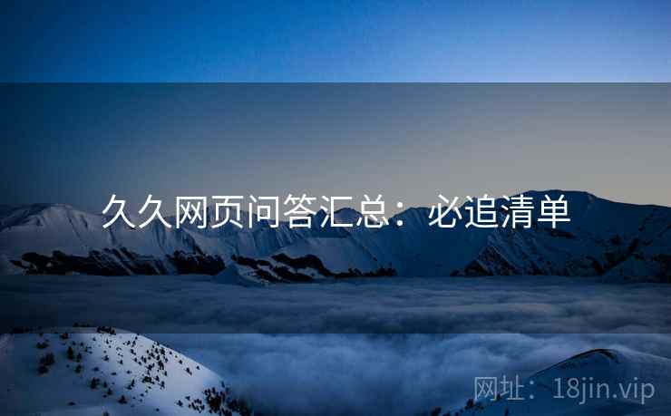 久久网页问答汇总：必追清单