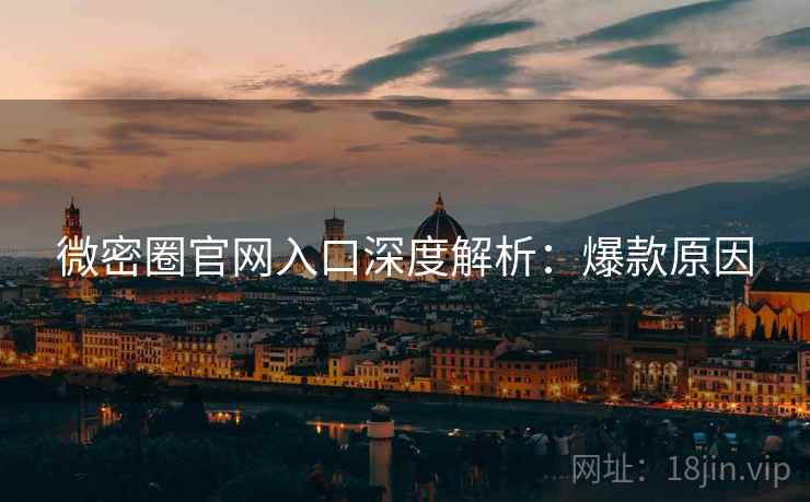 微密圈官网入口深度解析：爆款原因
