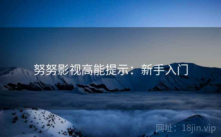 努努影视高能提示：新手入门