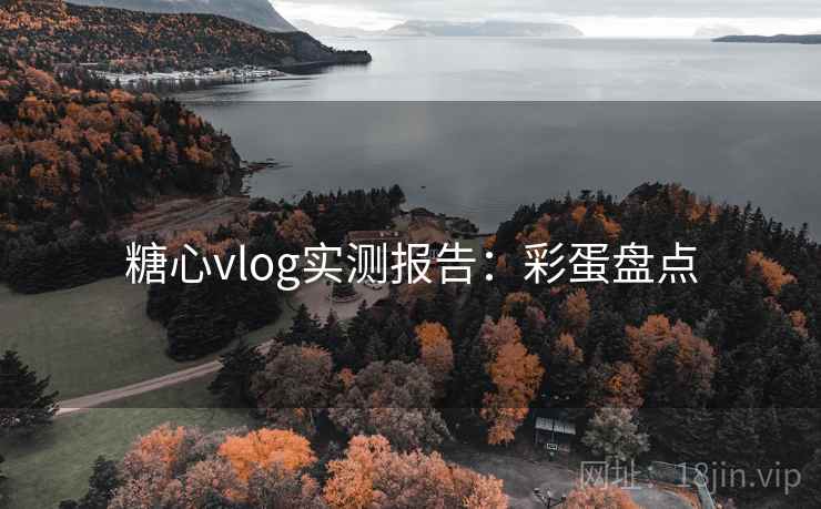 糖心vlog实测报告：彩蛋盘点