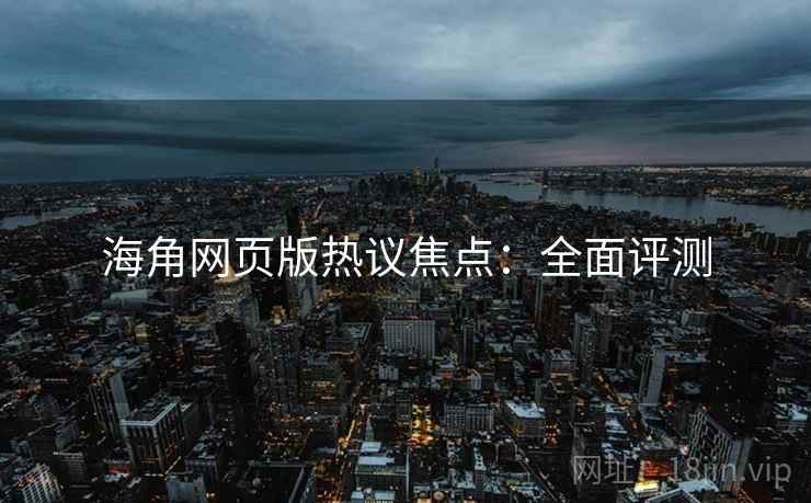 海角网页版热议焦点：全面评测