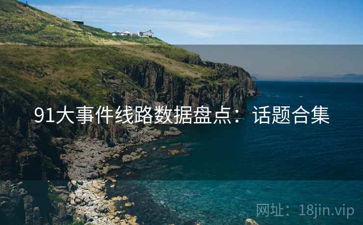 91大事件线路数据盘点：话题合集