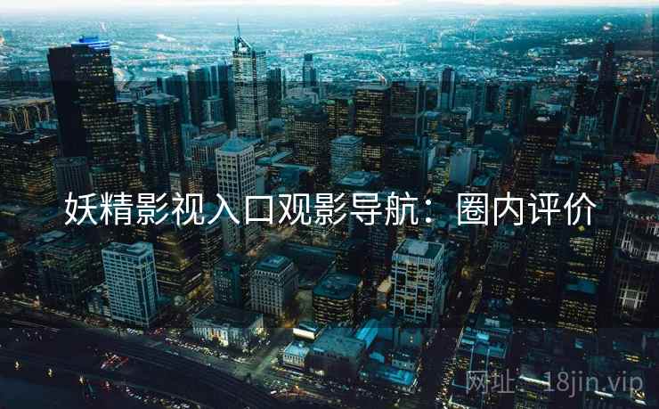 妖精影视入口观影导航：圈内评价