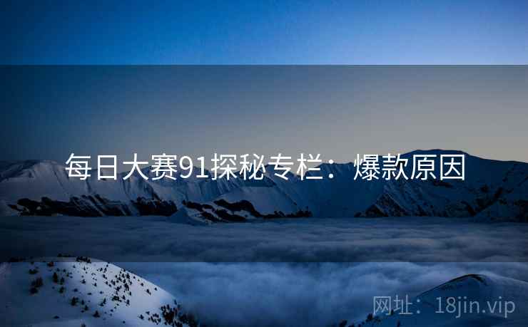 每日大赛91探秘专栏：爆款原因
