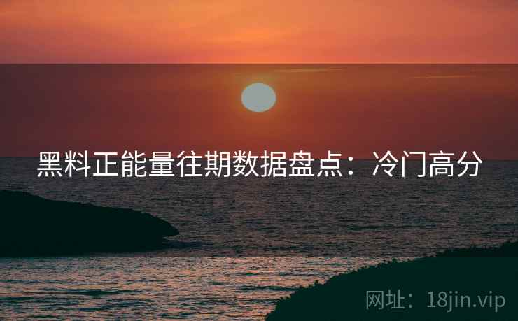 黑料正能量往期数据盘点：冷门高分