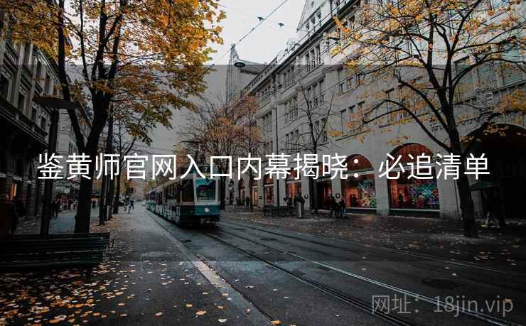 鉴黄师官网入口内幕揭晓：必追清单