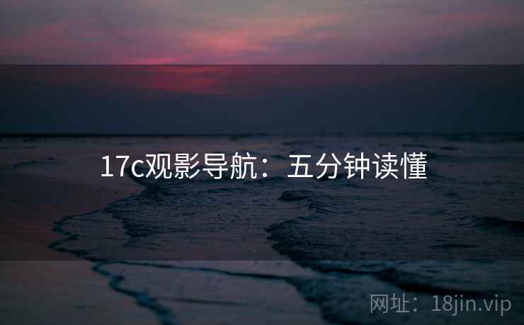 17c观影导航：五分钟读懂