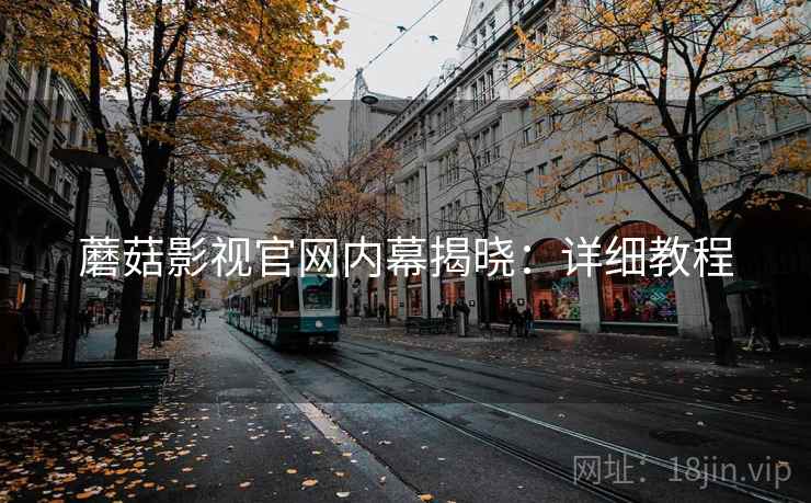 蘑菇影视官网内幕揭晓：详细教程