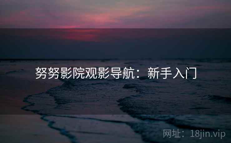 努努影院观影导航：新手入门