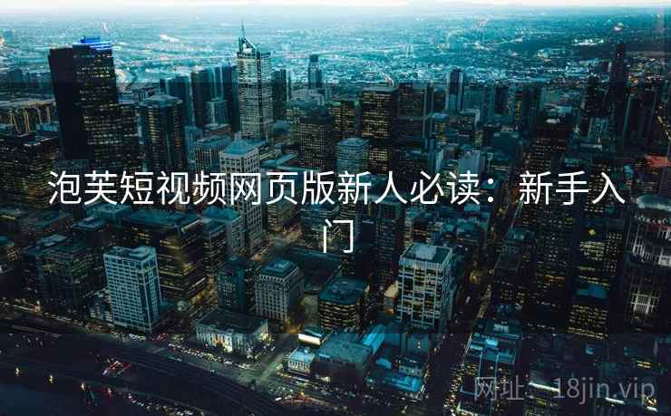 泡芙短视频网页版新人必读：新手入门